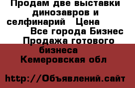 Продам две выставки динозавров и селфинарий › Цена ­ 7 000 000 - Все города Бизнес » Продажа готового бизнеса   . Кемеровская обл.